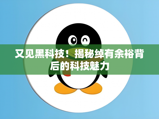 又见黑科技！揭秘绰有余裕背后的科技魅力