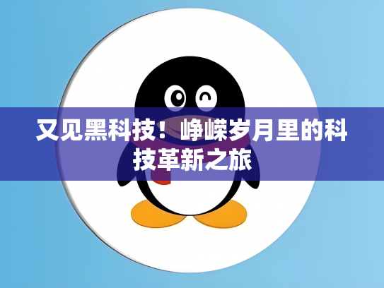 又见黑科技！峥嵘岁月里的科技革新之旅