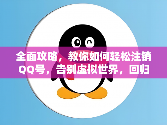 全面攻略，教你如何轻松注销QQ号，告别虚拟世界，回归现实生活