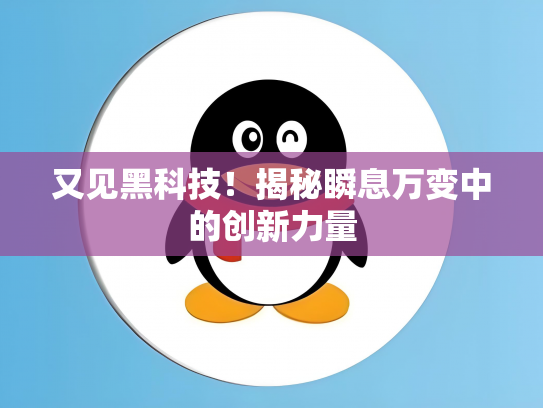 又见黑科技！揭秘瞬息万变中的创新力量