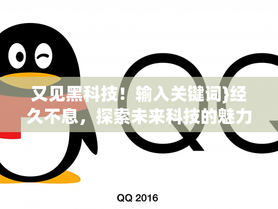 又见黑科技！输入关键词}经久不息，探索未来科技的魅力