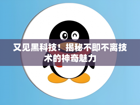 又见黑科技！揭秘不即不离技术的神奇魅力
