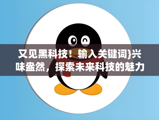又见黑科技！输入关键词}兴味盎然，探索未来科技的魅力