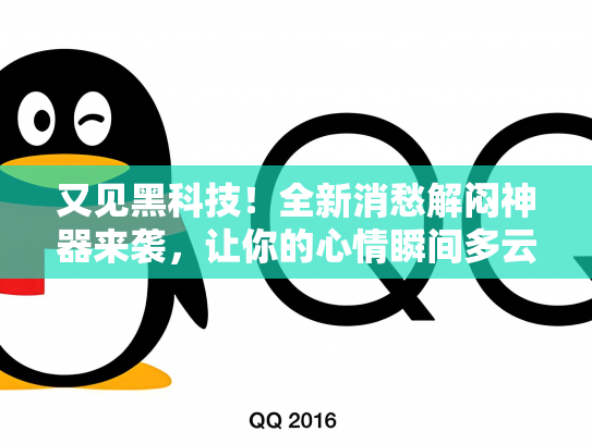 又见黑科技！全新消愁解闷神器来袭，让你的心情瞬间多云转晴！