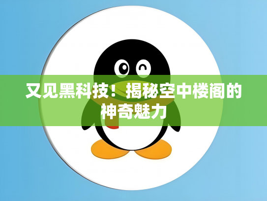 又见黑科技！揭秘空中楼阁的神奇魅力