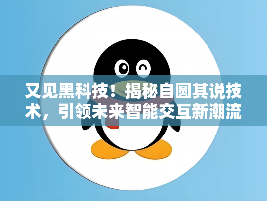 又见黑科技！揭秘自圆其说技术，引领未来智能交互新潮流