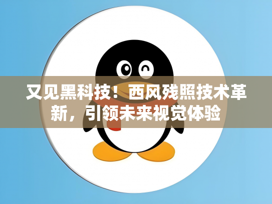 又见黑科技！西风残照技术革新，引领未来视觉体验