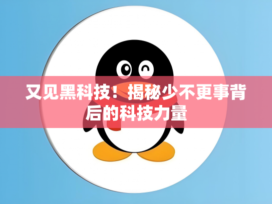 又见黑科技！揭秘少不更事背后的科技力量