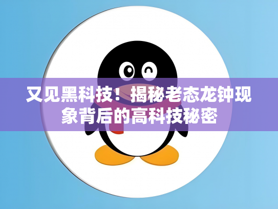 又见黑科技！揭秘老态龙钟现象背后的高科技秘密