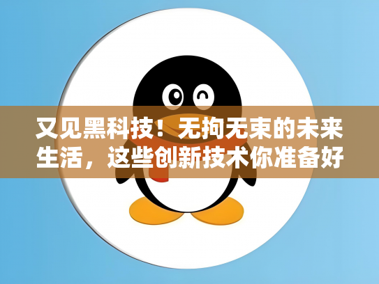 又见黑科技！无拘无束的未来生活，这些创新技术你准备好了吗？