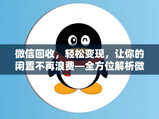 微信回收，轻松变现，让你的闲置不再浪费—全方位解析微信回收攻略