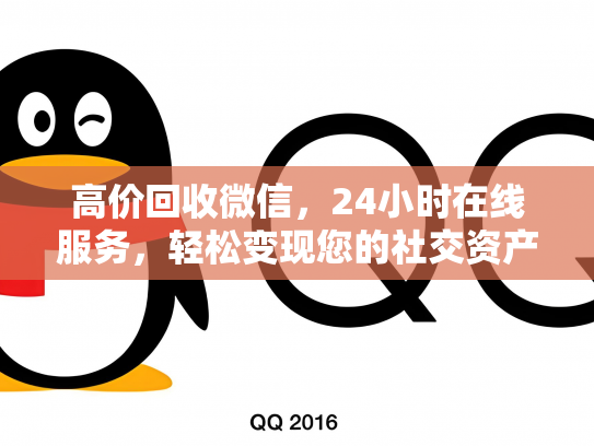 高价回收微信，24小时在线服务，轻松变现您的社交资产