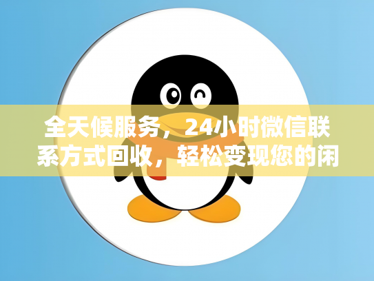 全天候服务，24小时微信联系方式回收，轻松变现您的闲置资源