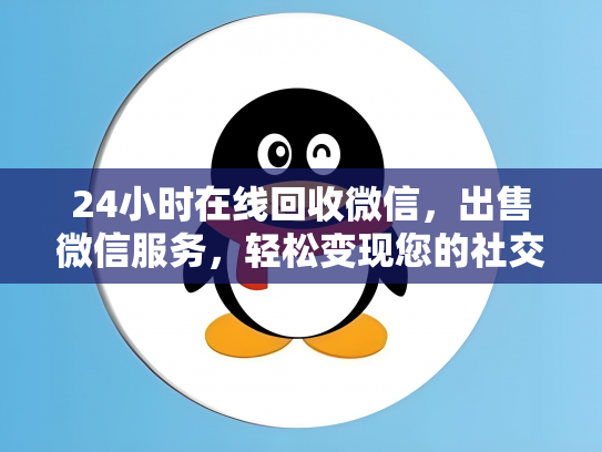 24小时在线回收微信，出售微信服务，轻松变现您的社交资产