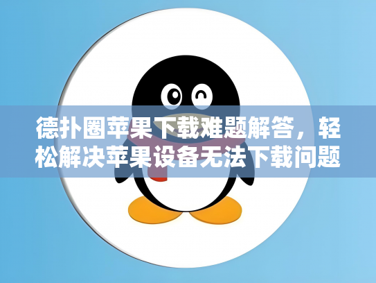 德扑圈苹果下载难题解答，轻松解决苹果设备无法下载问题