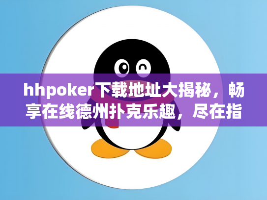hhpoker下载地址大揭秘，畅享在线德州扑克乐趣，尽在指尖！