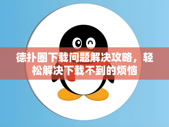 德扑圈下载问题解决攻略，轻松解决下载不到的烦恼