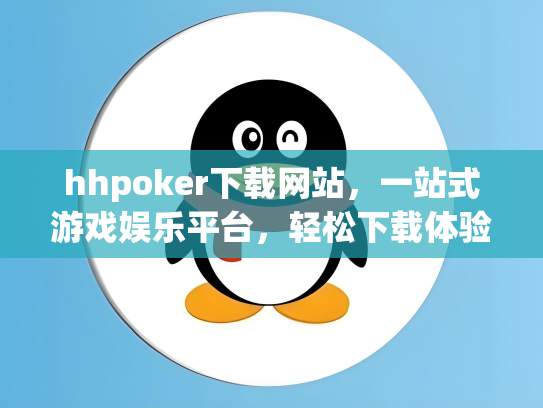 hhpoker下载网站，一站式游戏娱乐平台，轻松下载体验精彩游戏