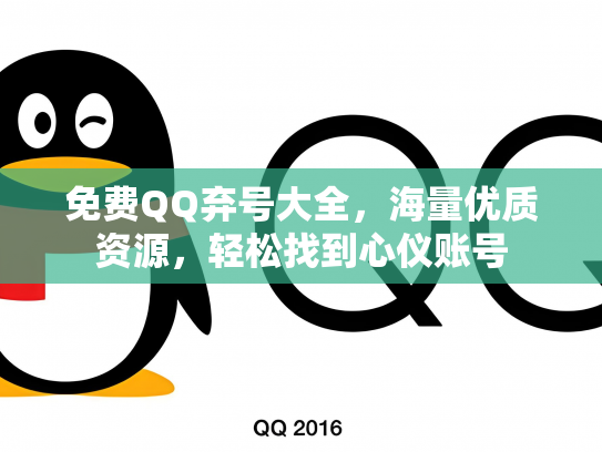 免费QQ弃号大全，海量优质资源，轻松找到心仪账号