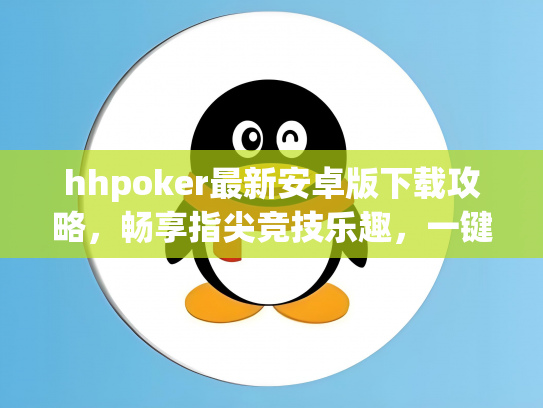 hhpoker最新安卓版下载攻略，畅享指尖竞技乐趣，一键安装体验无限可能！