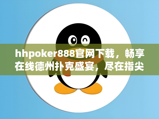 hhpoker888官网下载，畅享在线德州扑克盛宴，尽在指尖！