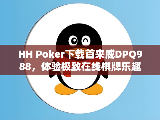 HH Poker下载首来威DPQ988，体验极致在线棋牌乐趣