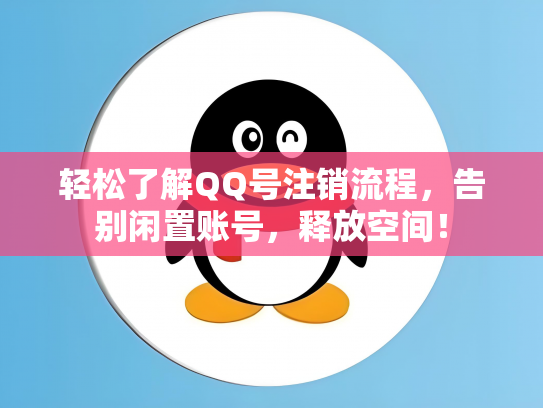 轻松了解QQ号注销流程，告别闲置账号，释放空间！