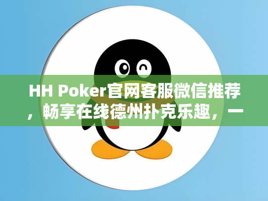 HH Poker官网客服微信推荐，畅享在线德州扑克乐趣，一对一服务助您提升技巧！