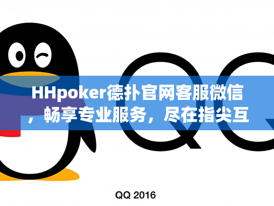 HHpoker德扑官网客服微信，畅享专业服务，尽在指尖互动