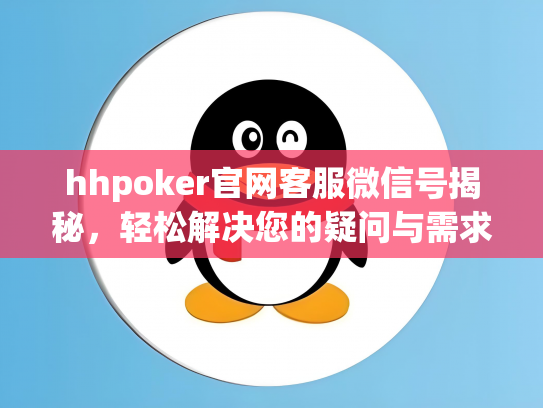hhpoker官网客服微信号揭秘，轻松解决您的疑问与需求