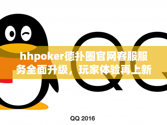 hhpoker德扑圈官网客服服务全面升级，玩家体验再上新台阶