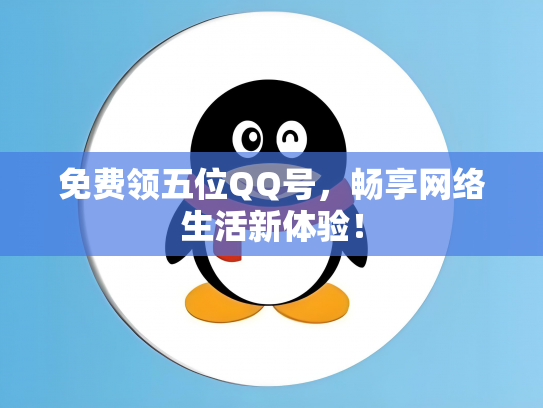 免费领五位QQ号，畅享网络生活新体验！