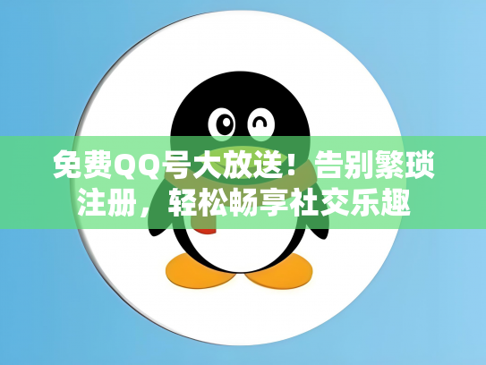 免费QQ号大放送！告别繁琐注册，轻松畅享社交乐趣