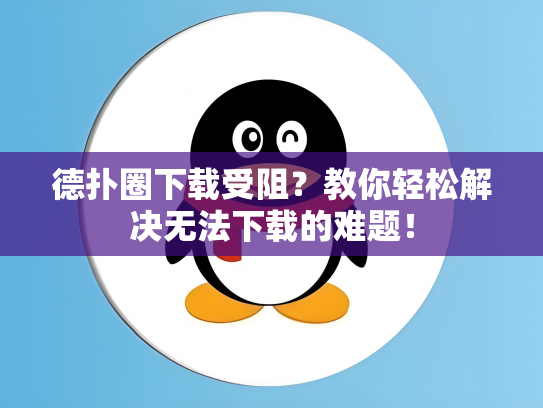 德扑圈下载受阻？教你轻松解决无法下载的难题！